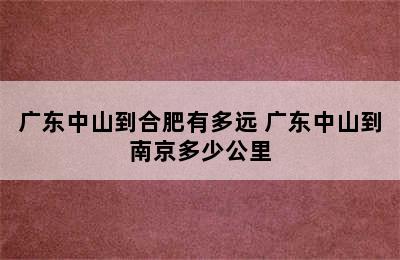 广东中山到合肥有多远 广东中山到南京多少公里